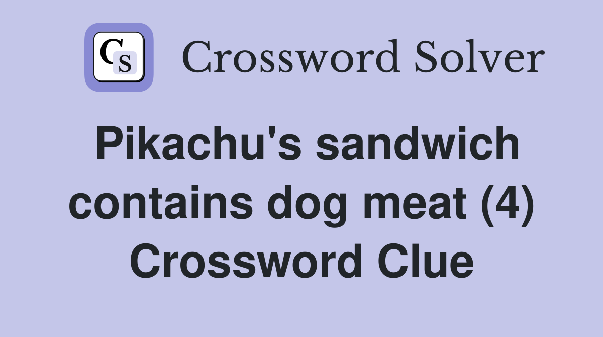 Pikachu's sandwich contains dog meat (4) Crossword Clue