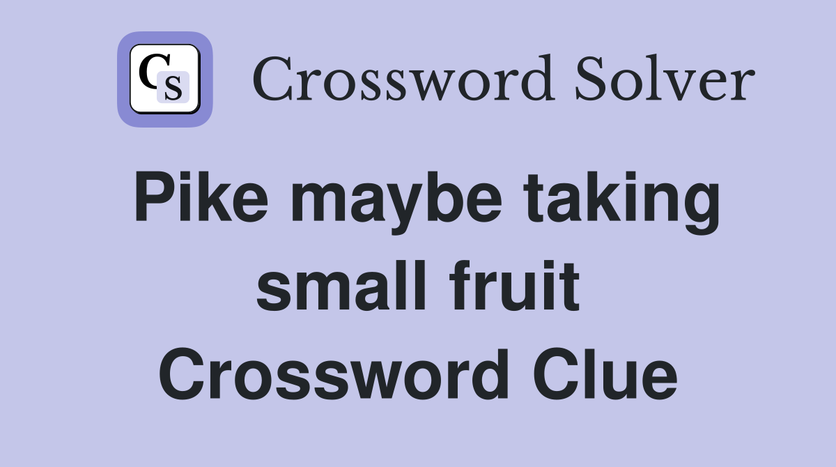 Pike maybe taking small fruit Crossword Clue
