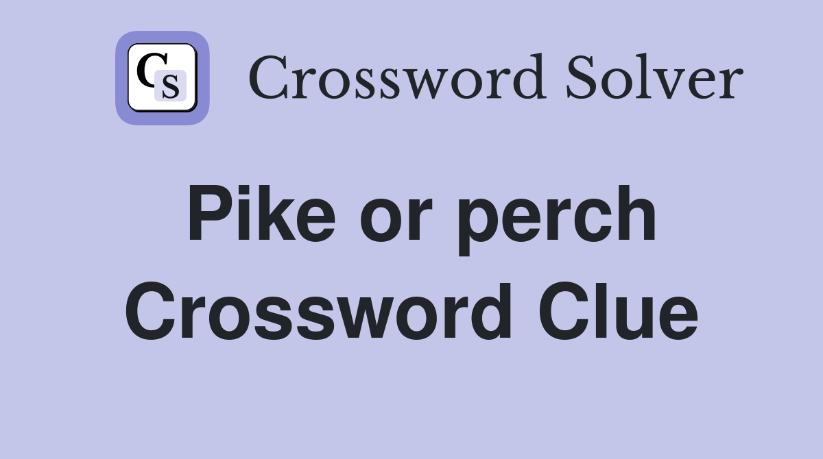 Pike or perch Crossword Clue