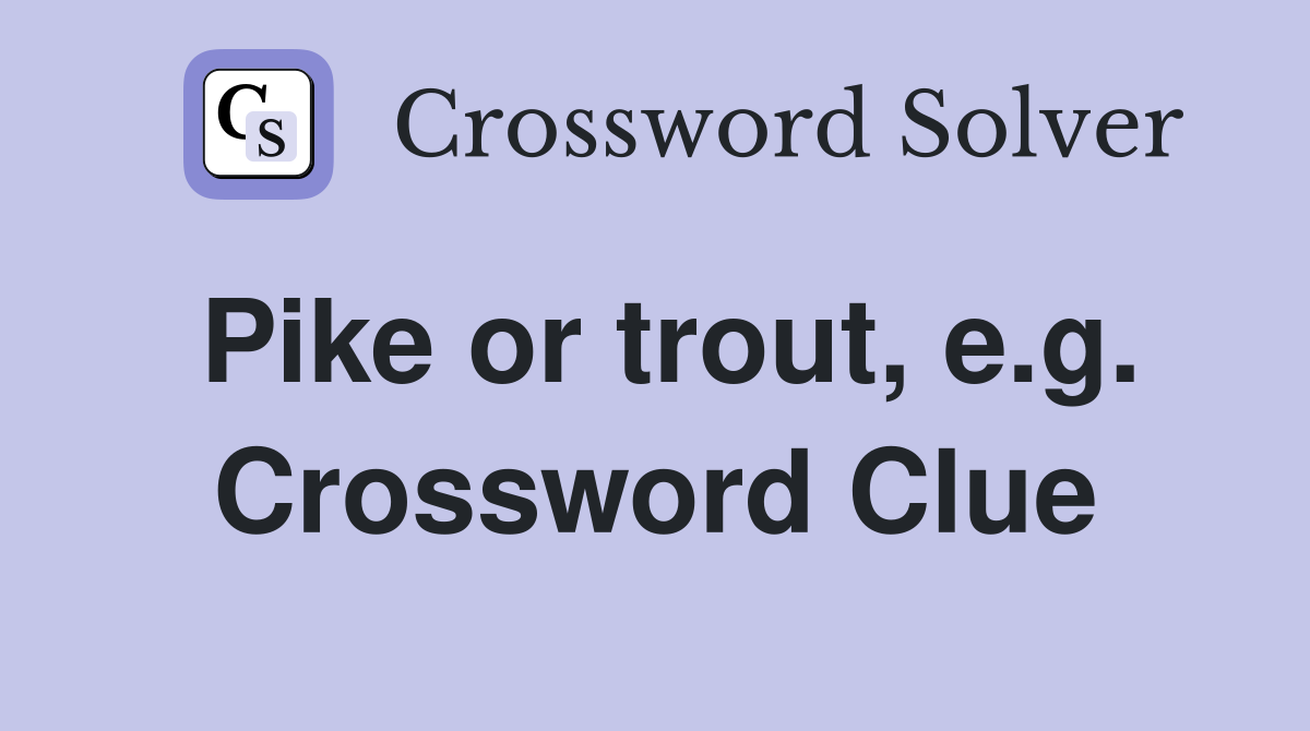 Pike or trout, e.g. Crossword Clue