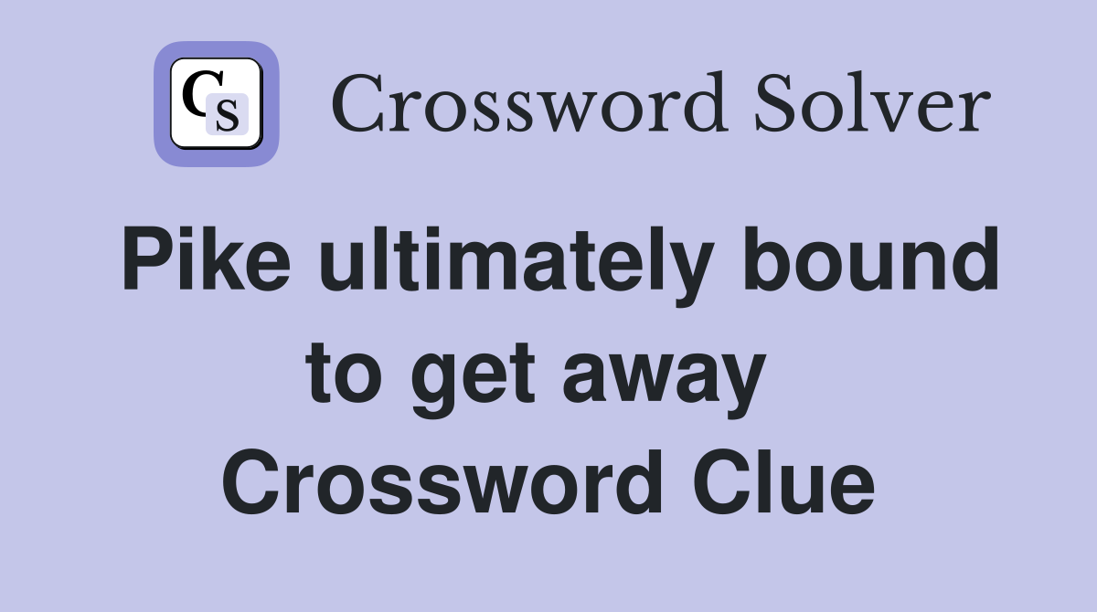 Pike ultimately bound to get away  Crossword Clue