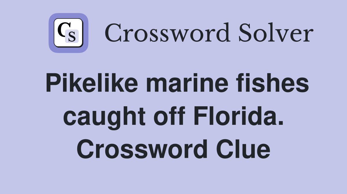 Pikelike marine fishes caught off Florida. Crossword Clue