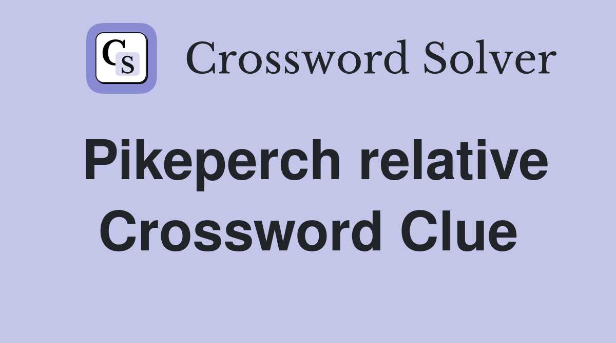 Pikeperch relative Crossword Clue