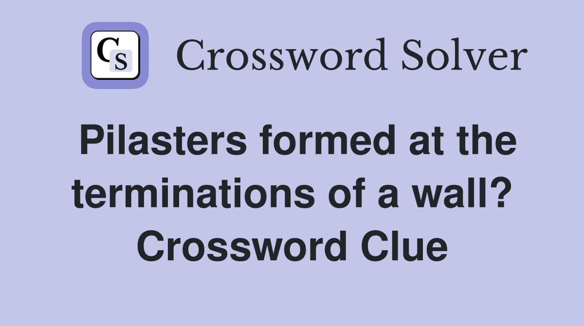 Pilasters formed at the terminations of a wall? Crossword Clue