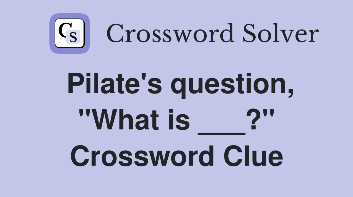 Pilate's question, "What is ___?" Crossword Clue
