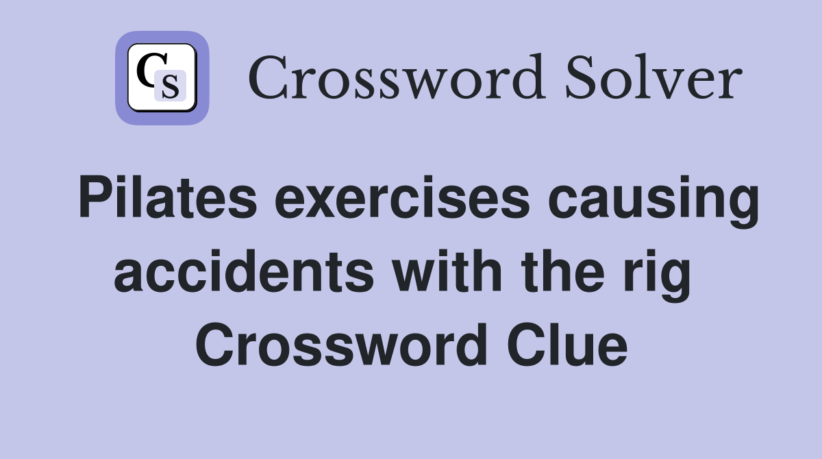 Pilates exercises causing accidents with the rig  Crossword Clue