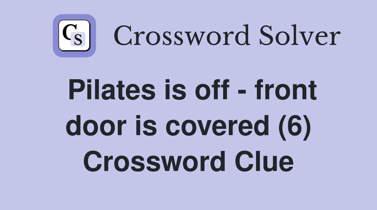 Pilates is off - front door is covered (6) Crossword Clue