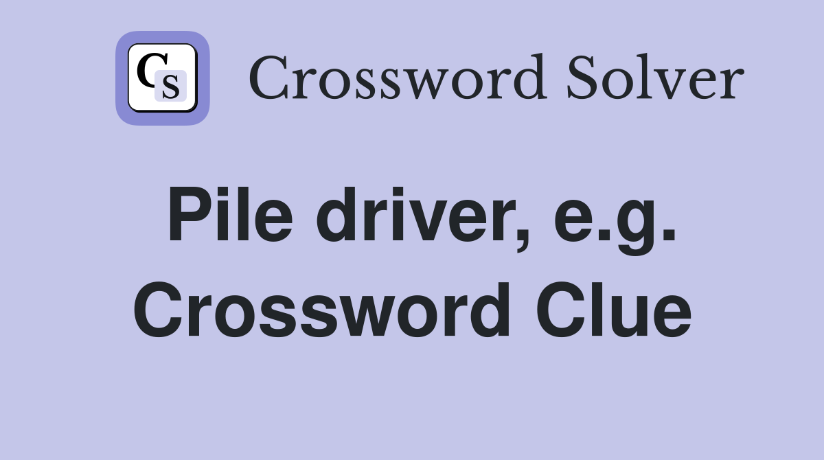 Pile driver, e.g. Crossword Clue
