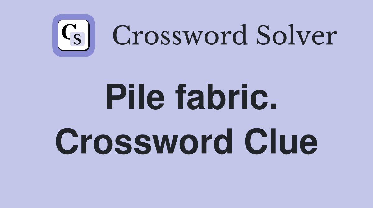 Pile fabric. Crossword Clue