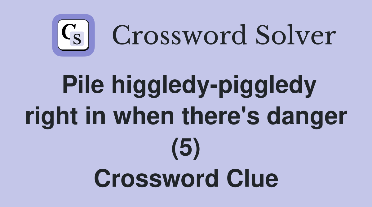 Pile higgledy-piggledy right in when there's danger (5) Crossword Clue