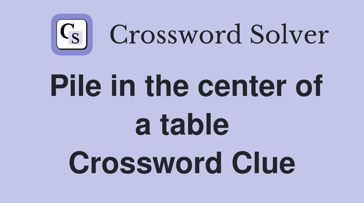 Pile in the center of a table Crossword Clue