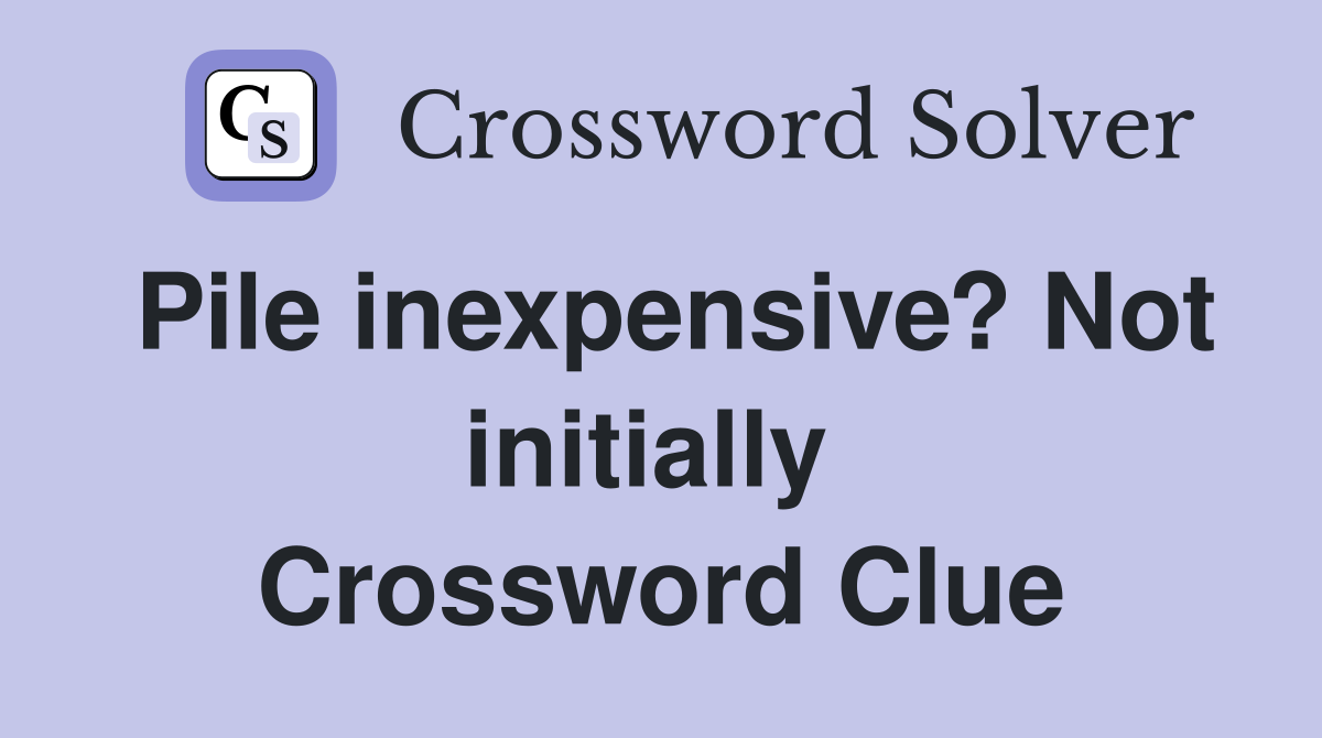 Pile inexpensive? Not initially  Crossword Clue