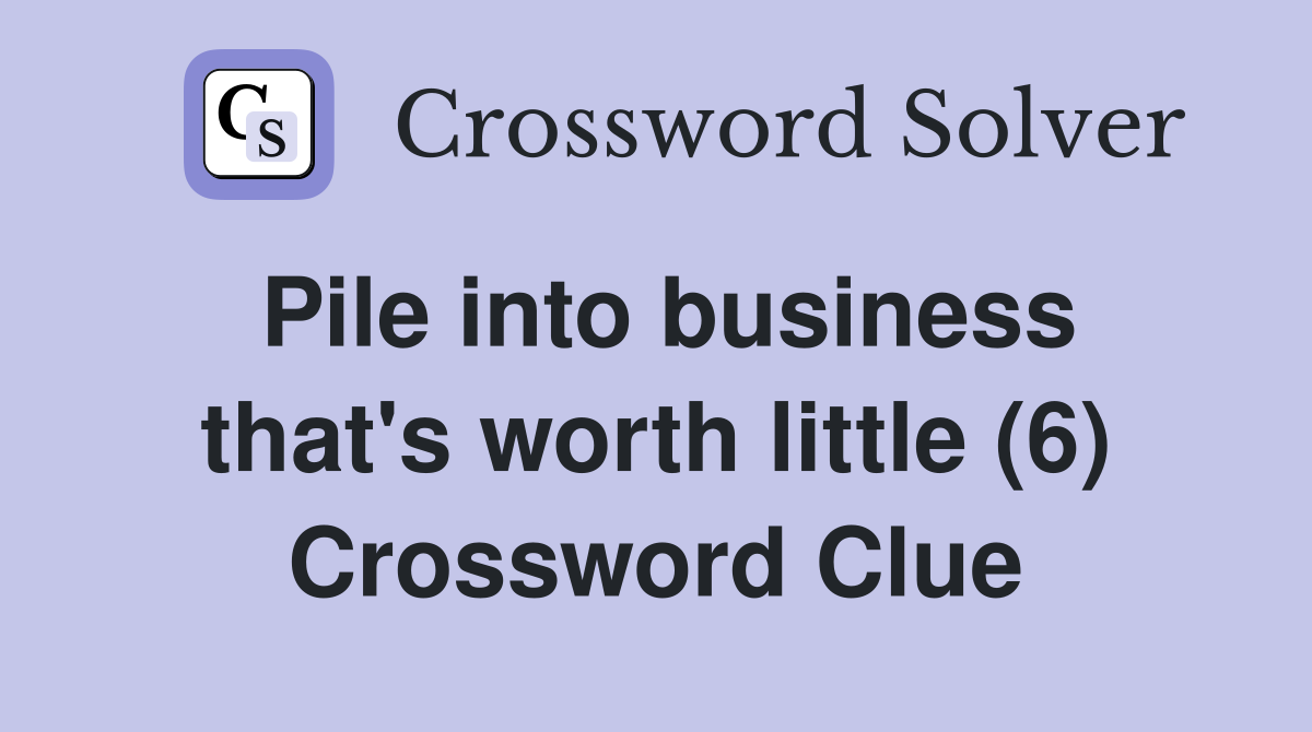 Pile into business that's worth little (6) Crossword Clue