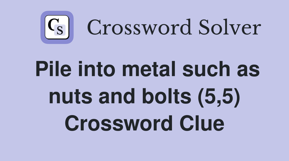 Pile into metal such as nuts and bolts (5,5) Crossword Clue