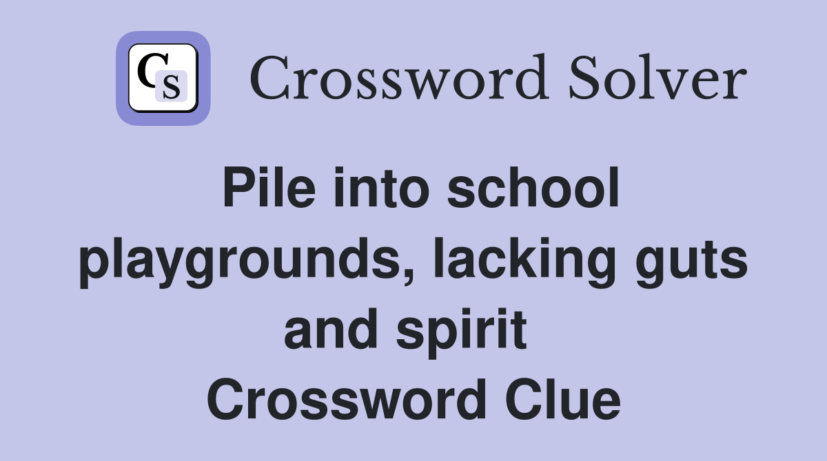 Pile into school playgrounds, lacking guts and spirit  Crossword Clue