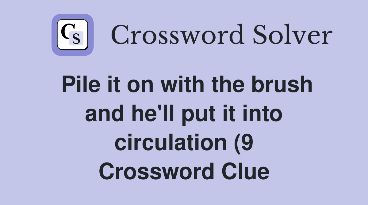 Pile it on with the brush and he #39 ll put it into circulation (9 Pile it on with the brush and he #39 ll put it into circulation (9