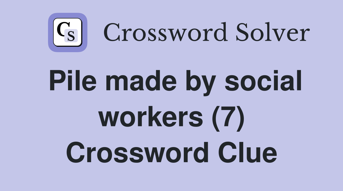 Pile made by social workers (7) Crossword Clue