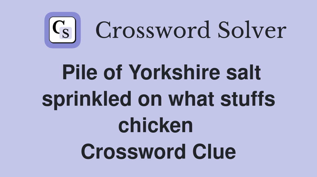Pile of Yorkshire salt sprinkled on what stuffs chicken  Crossword Clue