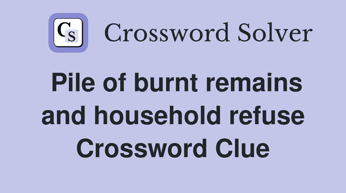 Pile of burnt remains and household refuse Crossword Clue