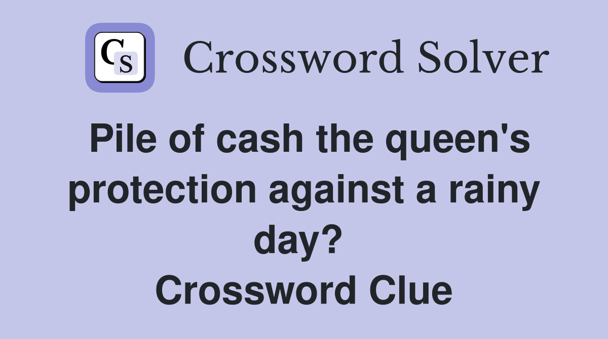 Pile of cash the queen's protection against a rainy day?  Crossword Clue