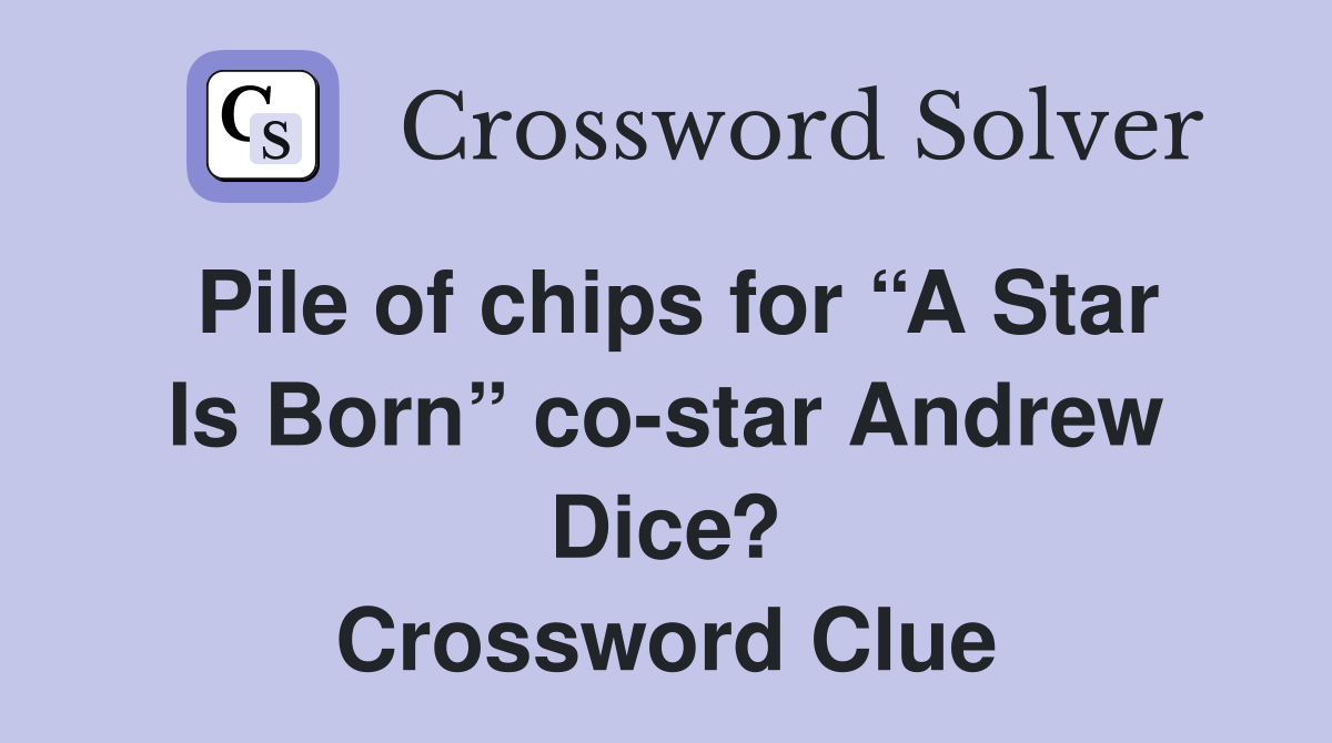 Pile of chips for “A Star Is Born” co-star Andrew Dice? Crossword Clue