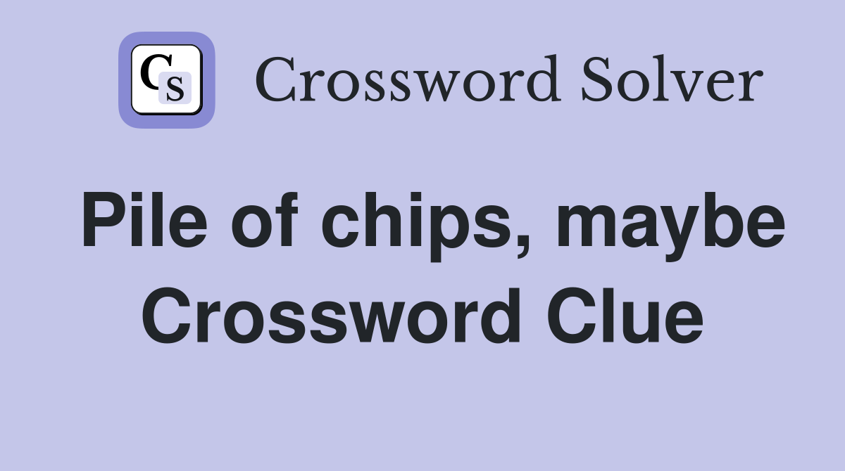 Pile of chips, maybe Crossword Clue