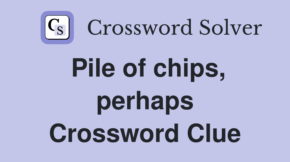 Pile of chips, perhaps Crossword Clue