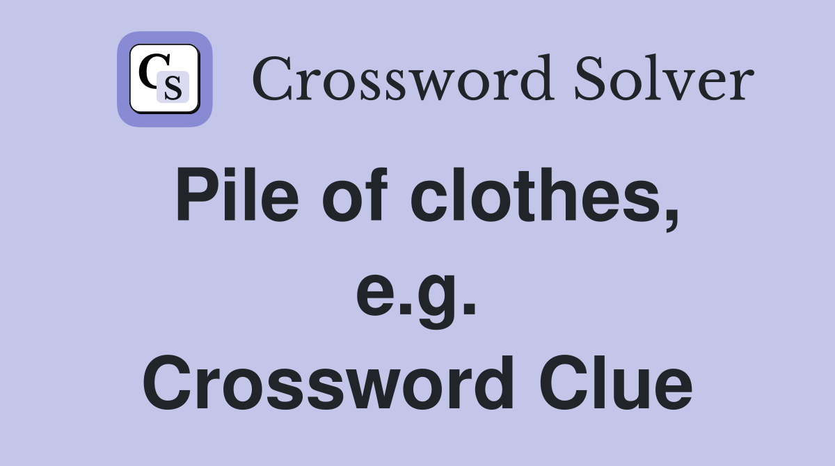 Pile of clothes, e.g. Crossword Clue