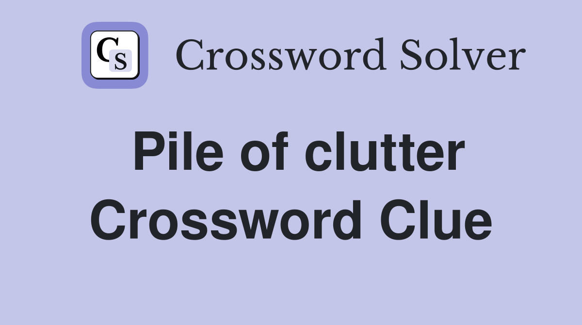 Pile of clutter Crossword Clue
