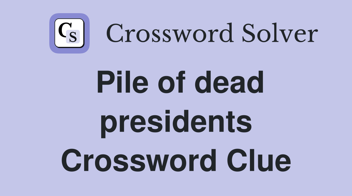 Pile of dead presidents Crossword Clue