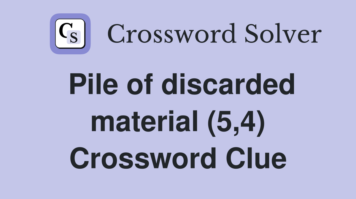 Pile of discarded material (5,4) Crossword Clue