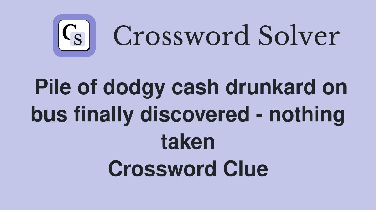 Pile of dodgy cash drunkard on bus finally discovered - nothing taken Crossword Clue