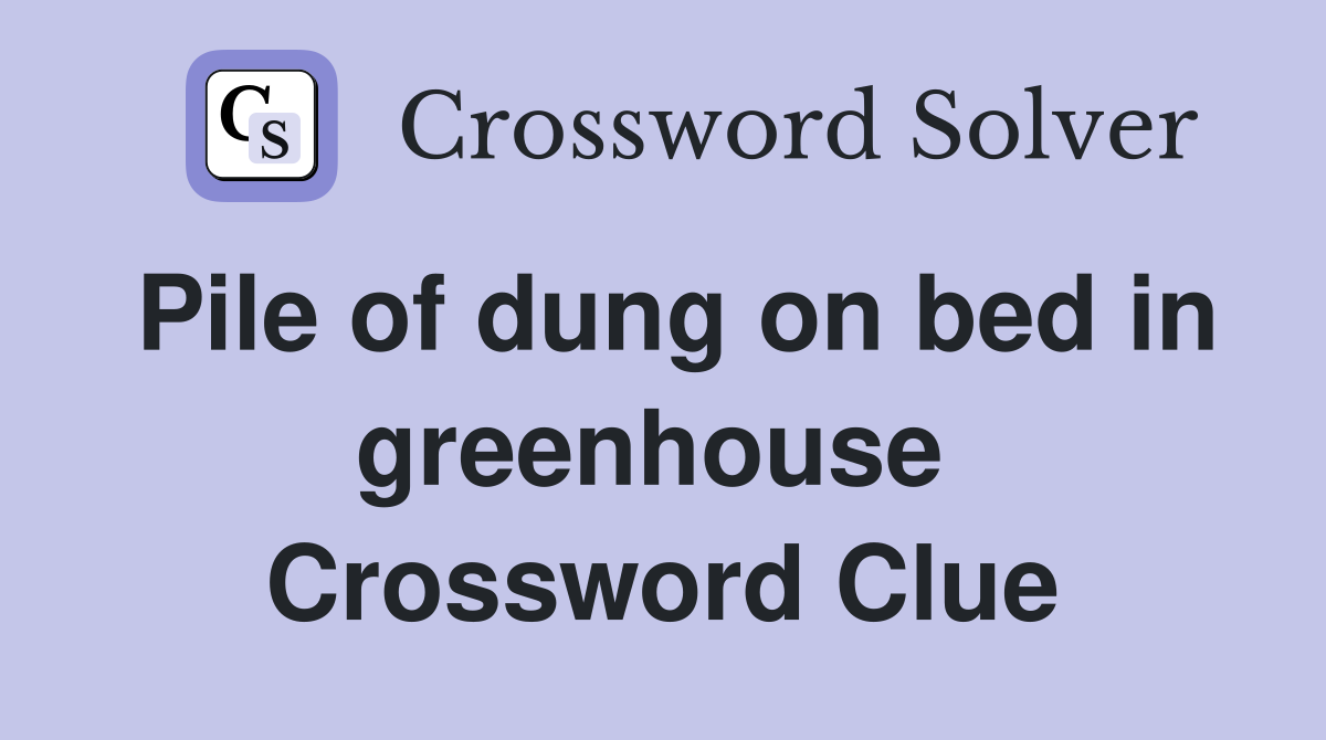 Pile of dung on bed in greenhouse  Crossword Clue