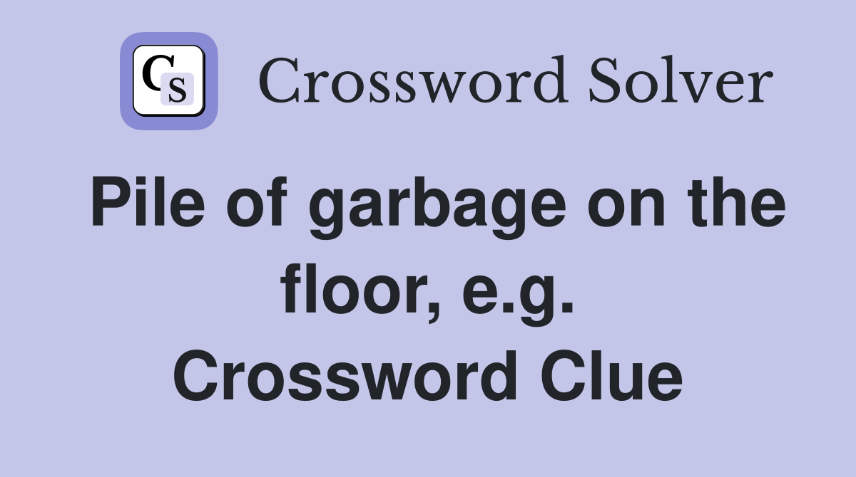 Pile of garbage on the floor, e.g. Crossword Clue
