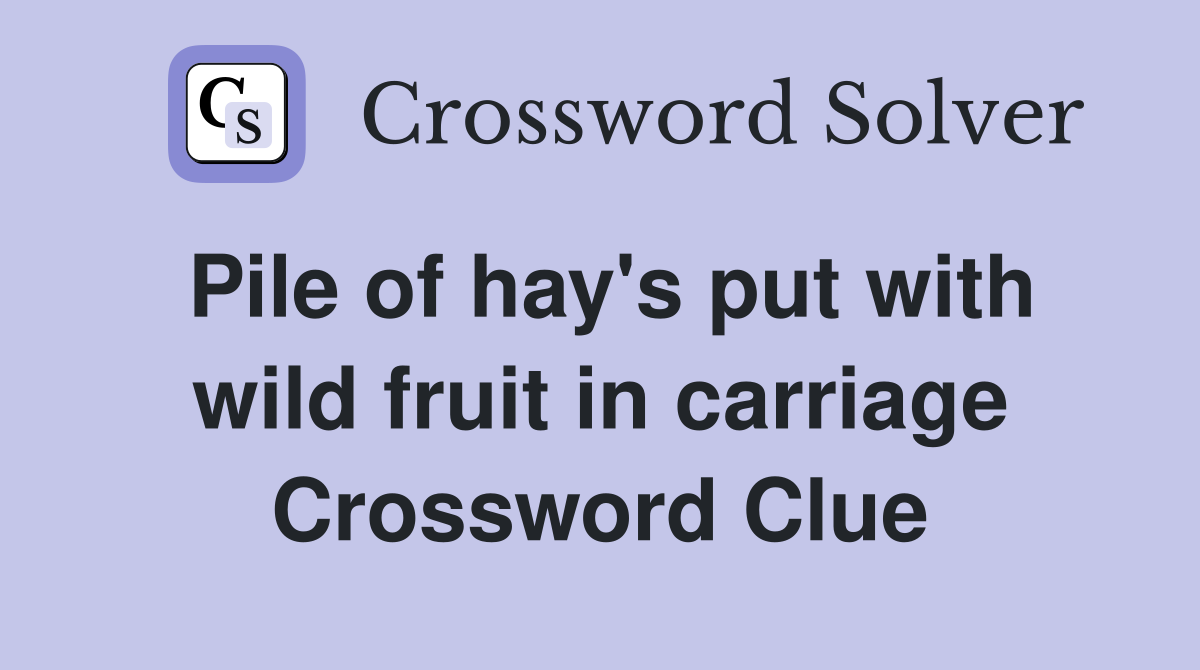 Pile of hay's put with wild fruit in carriage Crossword Clue