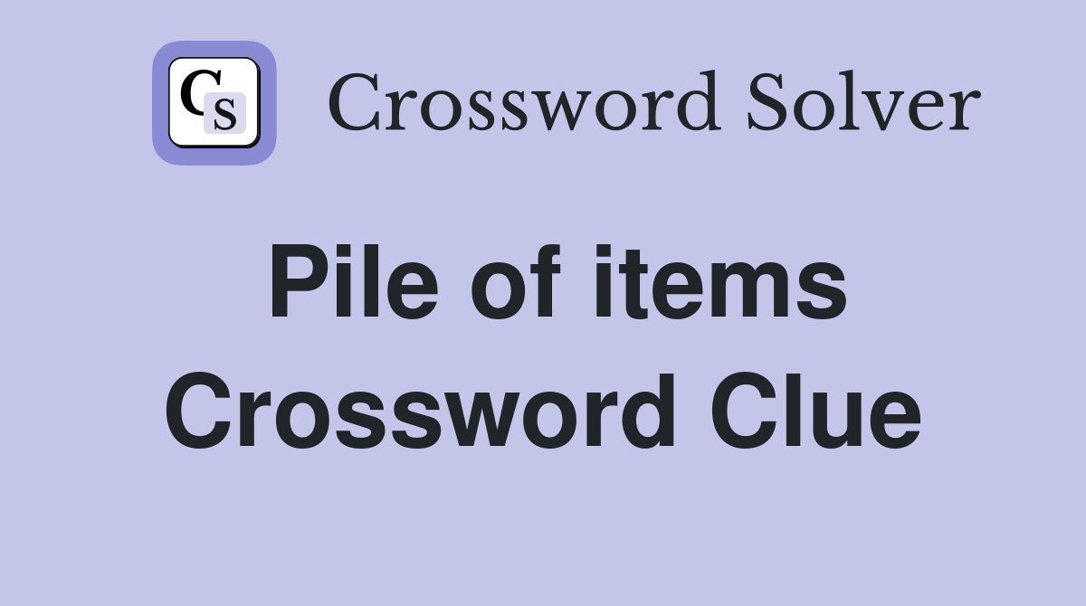 Pile of items Crossword Clue
