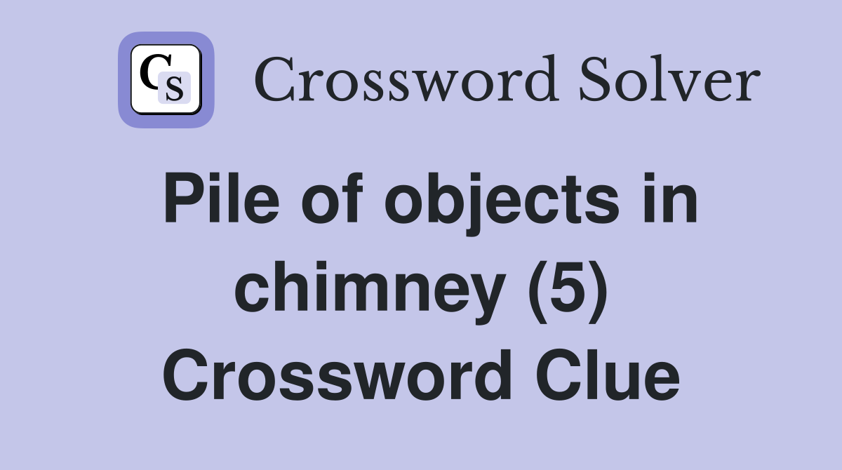 Pile of objects in chimney (5) Crossword Clue