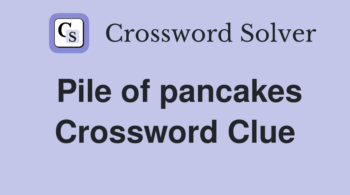 Pile of pancakes Crossword Clue
