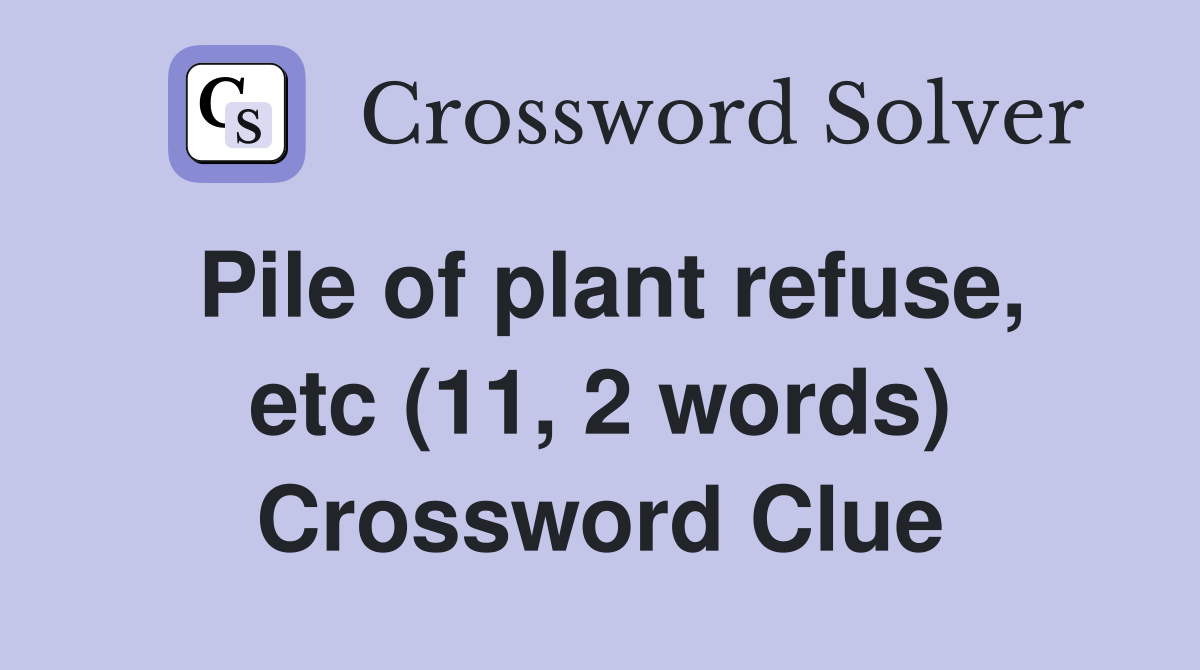 Pile of plant refuse, etc (11, 2 words) Crossword Clue
