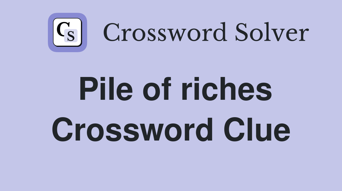 Pile of riches Crossword Clue