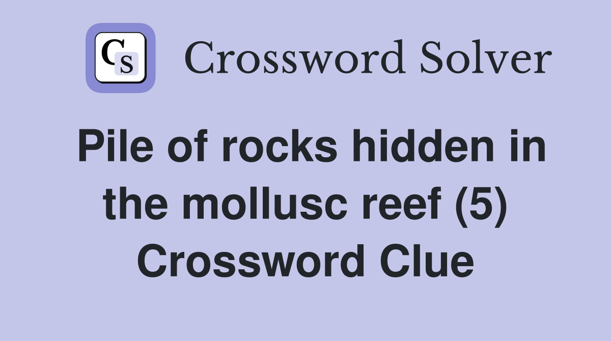 Pile of rocks hidden in the mollusc reef (5) Crossword Clue