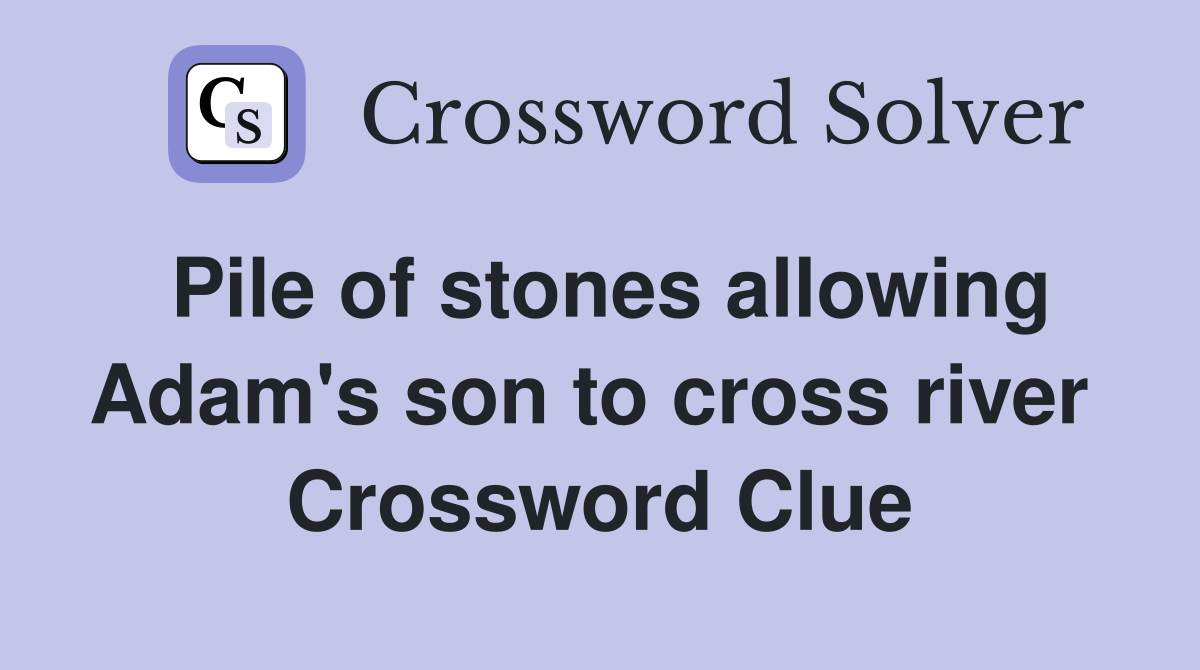 Pile of stones allowing Adam's son to cross river  Crossword Clue