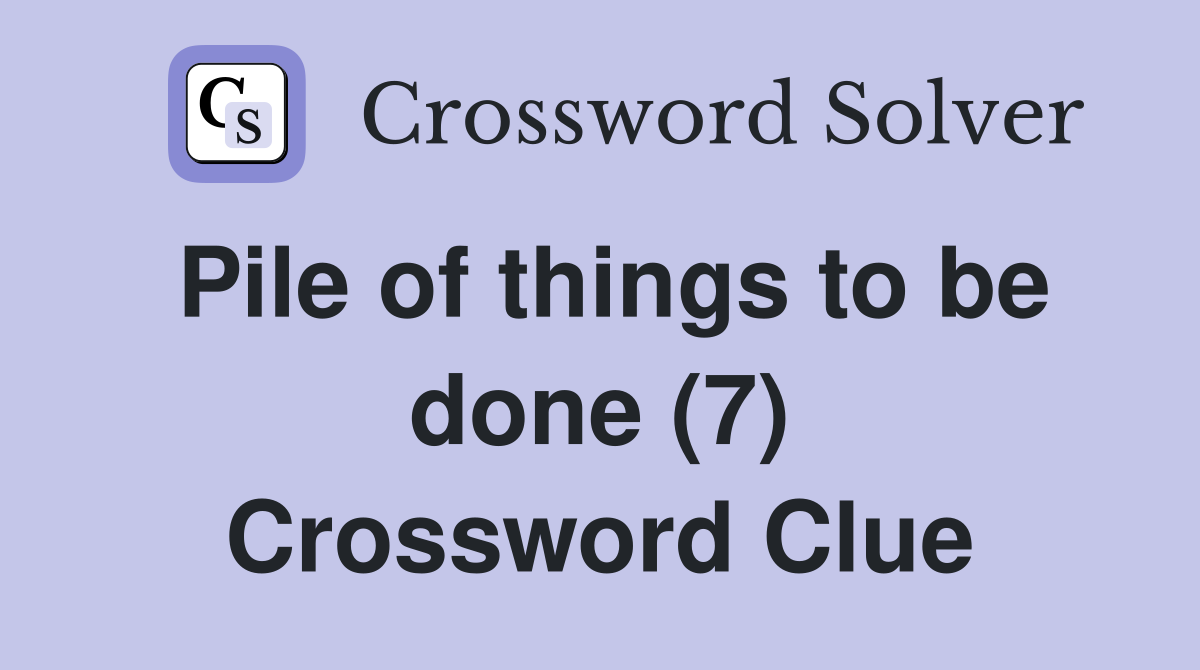 Pile of things to be done (7) Crossword Clue