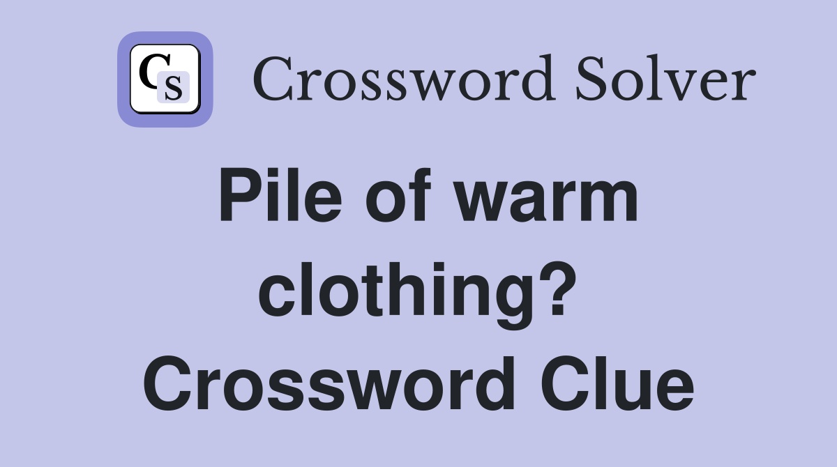 Pile of warm clothing? Crossword Clue