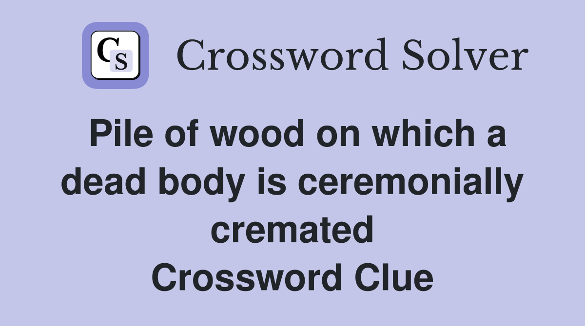 Pile of wood on which a dead body is ceremonially cremated Crossword Clue