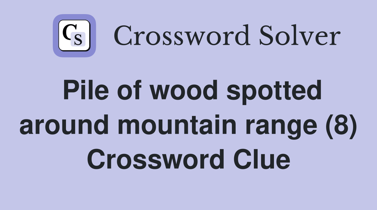 Pile of wood spotted around mountain range (8) Crossword Clue