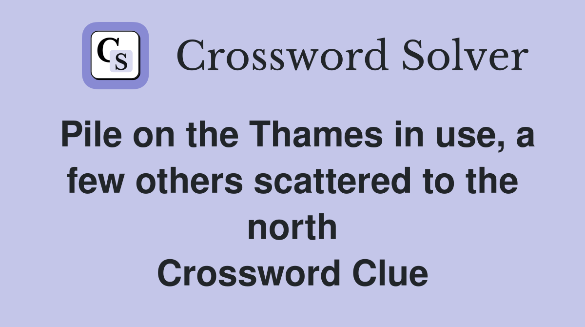 Pile on the Thames in use, a few others scattered to the north Crossword Clue