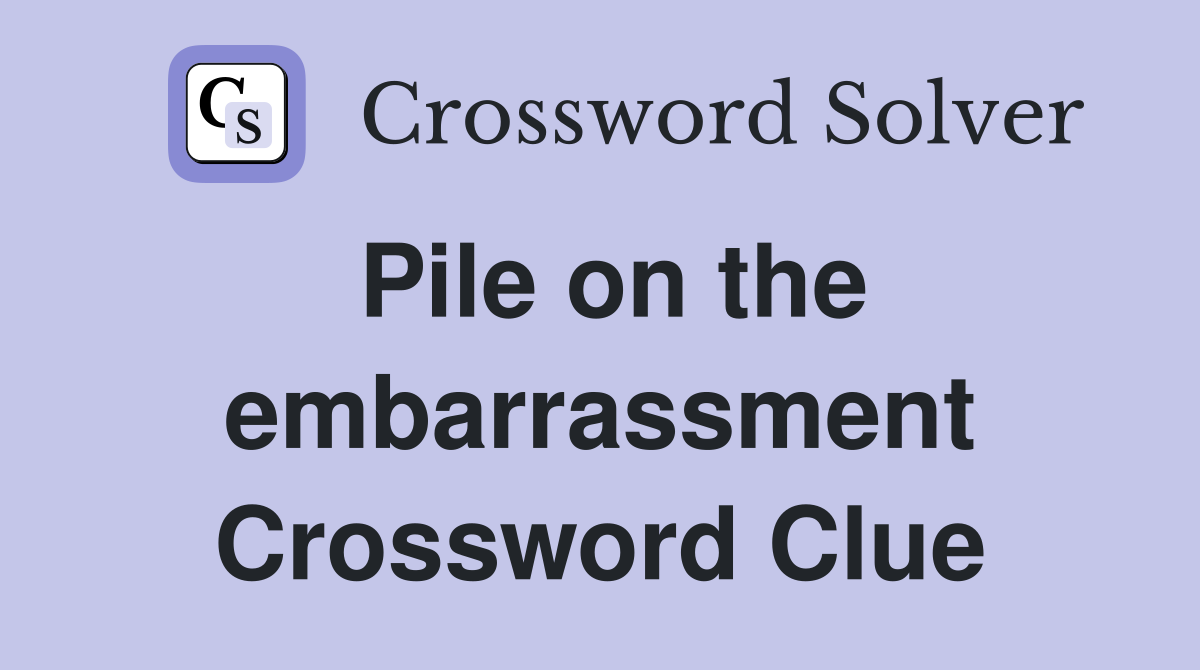 Pile on the embarrassment Crossword Clue