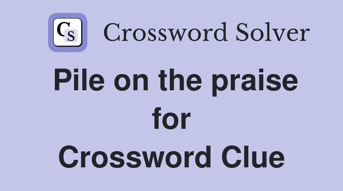 Pile on the praise for Crossword Clue