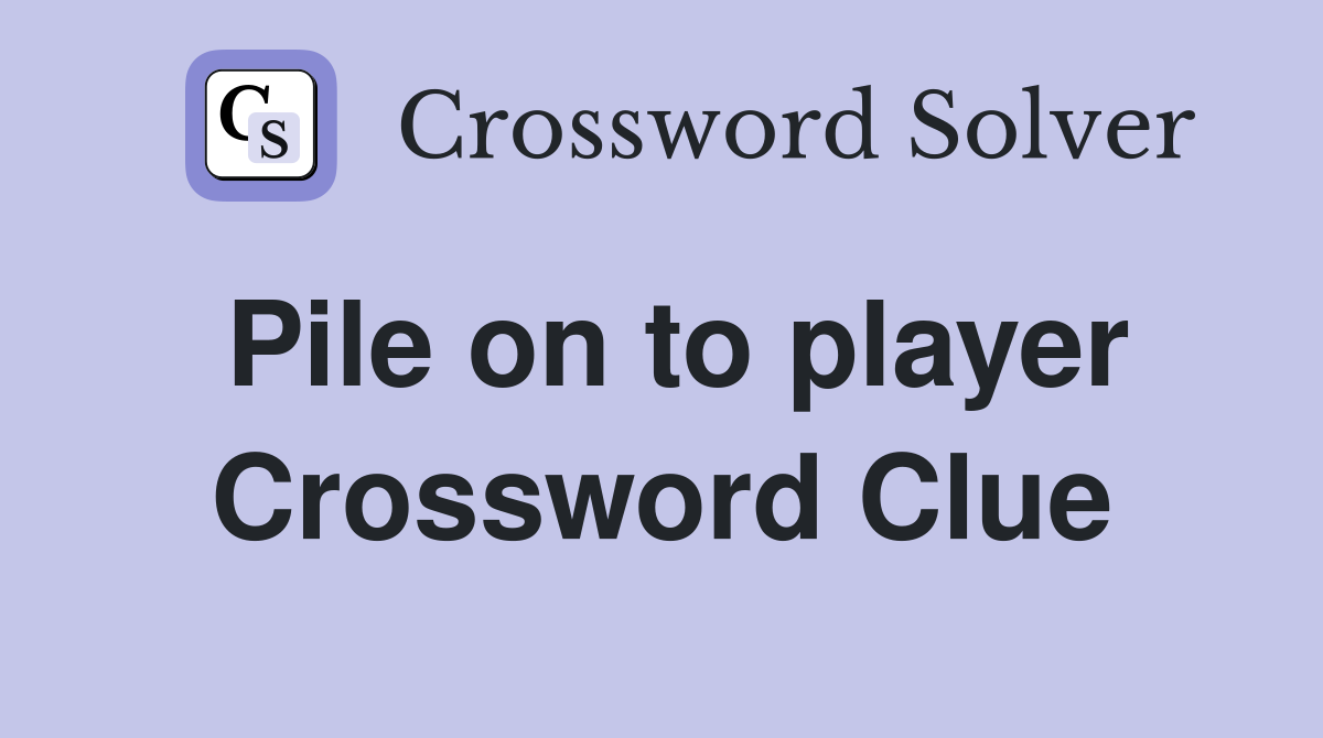 Pile on to player Crossword Clue